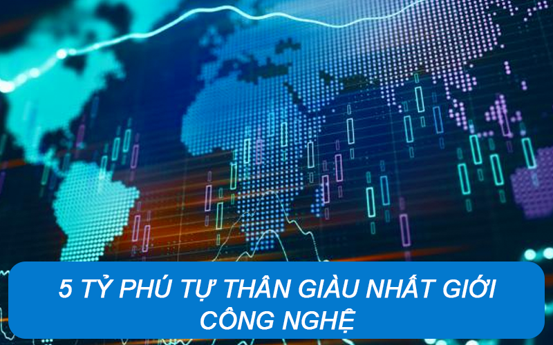 5 Tỷ phú tự thân giàu nhất giới công nghệ