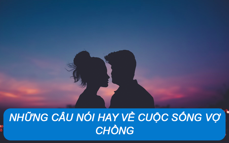 Những câu nói hay về cuộc sống vợ chồng